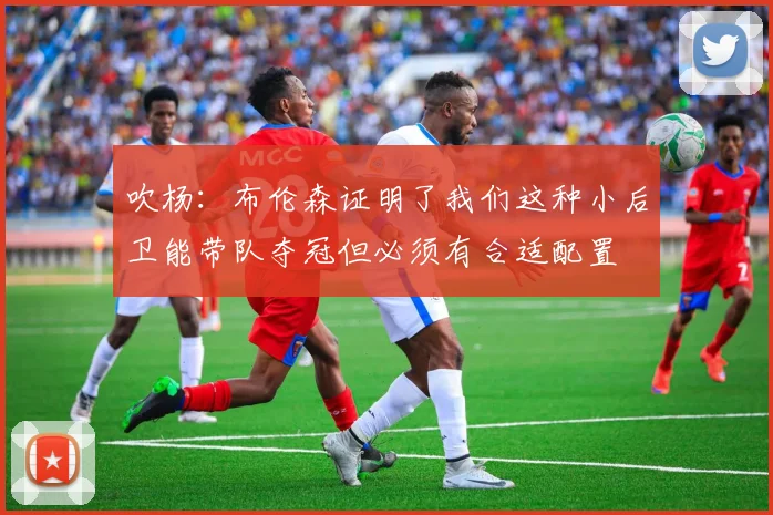 吹杨：布伦森证明了我们这种小后卫能带队夺冠但必须有合适配置