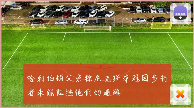 哈利伯顿父亲称尼克斯夺冠因步行者未能阻挡他们的道路
