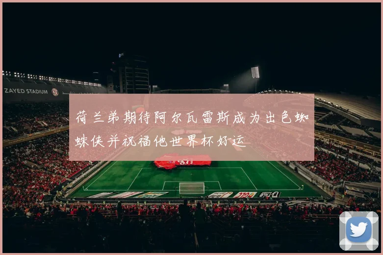 荷兰弟期待阿尔瓦雷斯成为出色蜘蛛侠并祝福他世界杯好运